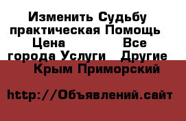 Изменить Судьбу, практическая Помощь › Цена ­ 15 000 - Все города Услуги » Другие   . Крым,Приморский